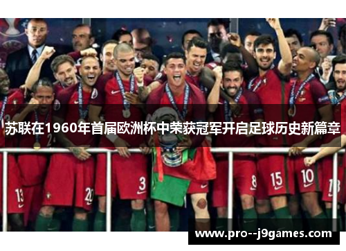 苏联在1960年首届欧洲杯中荣获冠军开启足球历史新篇章