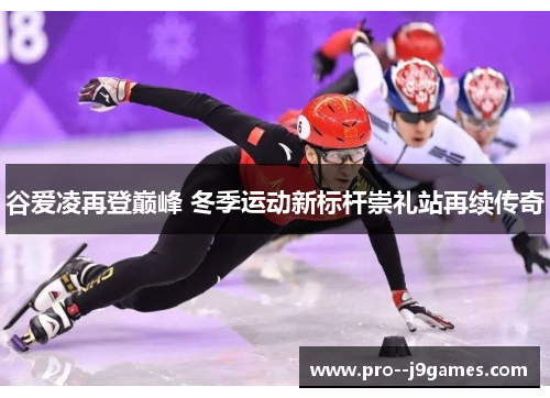 谷爱凌再登巅峰 冬季运动新标杆崇礼站再续传奇