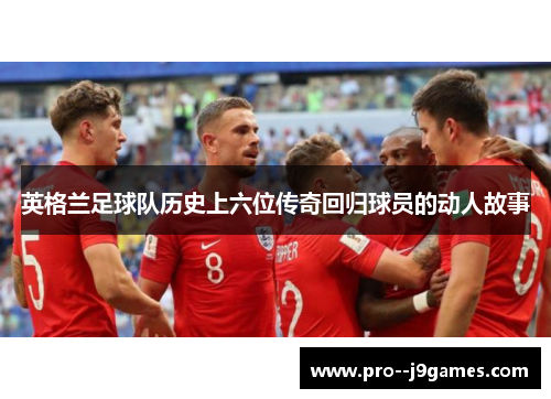 英格兰足球队历史上六位传奇回归球员的动人故事