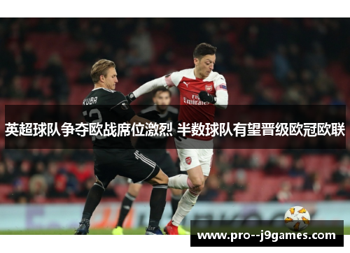 英超球队争夺欧战席位激烈 半数球队有望晋级欧冠欧联