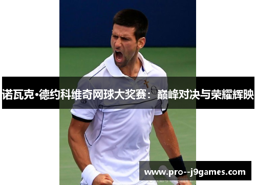 诺瓦克·德约科维奇网球大奖赛：巅峰对决与荣耀辉映
