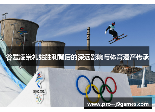 谷爱凌崇礼站胜利背后的深远影响与体育遗产传承